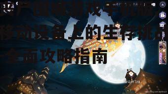 丧尸围城游戏手机版,移动设备上的生存挑战-全面攻略指南