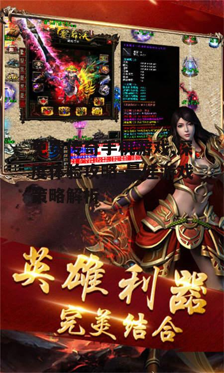 免费传奇手机游戏,深度体验攻略-最佳游戏策略解析