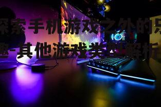 三、主机游戏:沉浸式体验与家庭娱乐