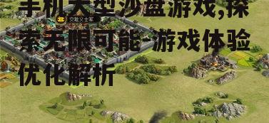 手机大型沙盘游戏,探索无限可能-游戏体验优化解析