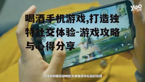 三、如何提高喝酒手机游戏体验