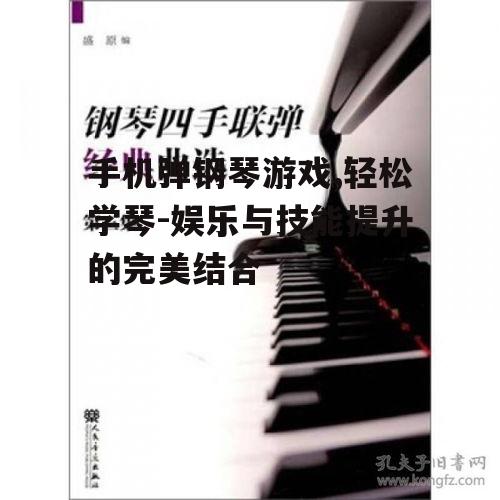 手机弹钢琴游戏,轻松学琴-娱乐与技能提升的完美结合