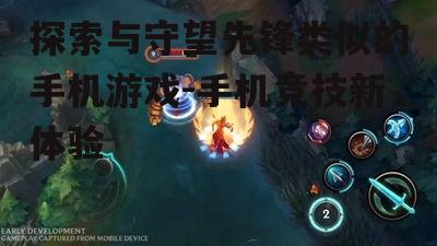 探索与守望先锋类似的手机游戏-手机竞技新体验
