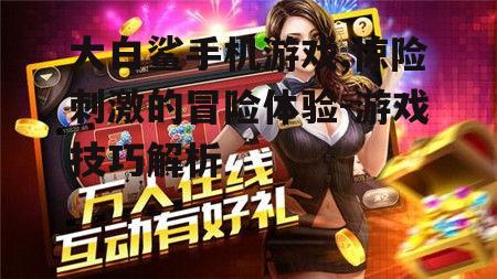 三、大白鲨手机游戏中的挑战与奖励