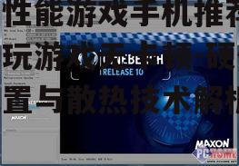 高性能游戏手机推荐，畅玩游戏无卡顿-硬件配置与散热技术解析