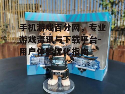 手机游戏百分网，专业游戏资讯与下载平台-用户体验优化指南