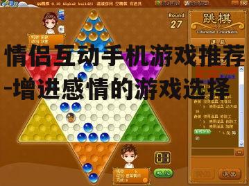 情侣互动手机游戏推荐-增进感情的游戏选择