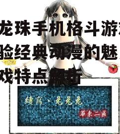 七龙珠手机格斗游戏,体验经典动漫的魅力-游戏特点解析