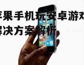 苹果手机玩安卓游戏,解决方案解析