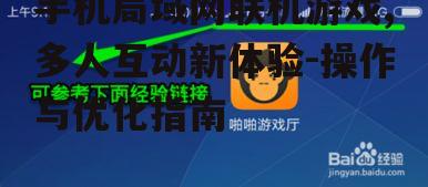 手机局域网联机游戏,多人互动新体验-操作与优化指南