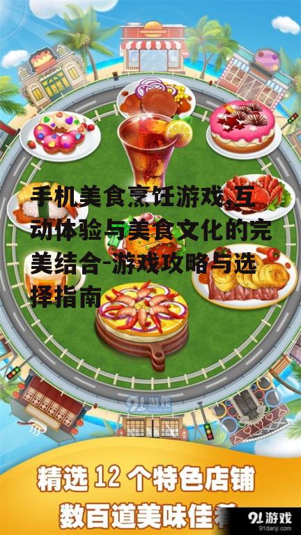 手机美食烹饪游戏,互动体验与美食文化的完美结合-游戏攻略与选择指南