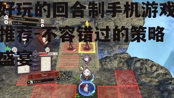 好玩的回合制手机游戏推荐-不容错过的策略盛宴