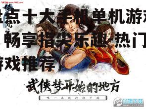 盘点十大手机单机游戏，畅享指尖乐趣-热门游戏推荐