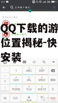 手机QQ下载的游戏安装包位置揭秘-快速定位与安装
