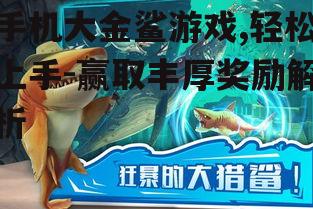 手机大金鲨游戏,轻松上手-赢取丰厚奖励解析