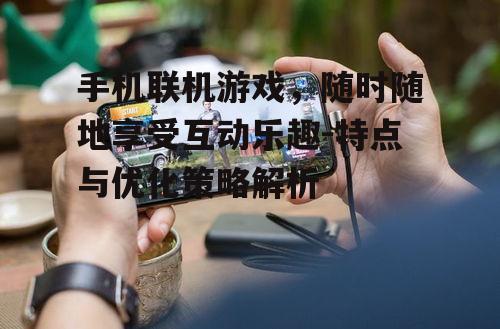 二、手机联机游戏的优势