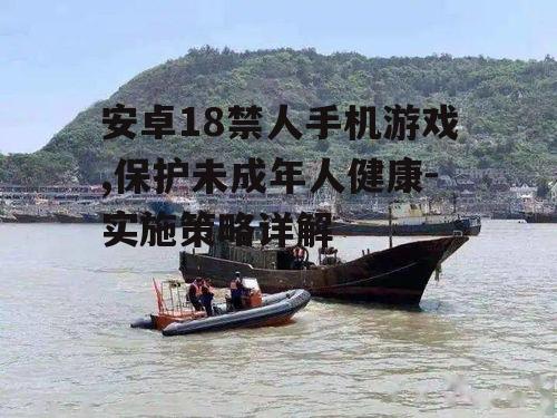 二、安卓系统如何实施18禁人手机游戏政策