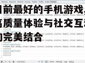目前最好的手机游戏,高质量体验与社交互动的完美结合
