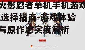 火影忍者单机手机游戏,选择指南-游戏体验与原作忠实度解析