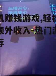 手机赚钱游戏,轻松赚取额外收入-热门游戏推荐