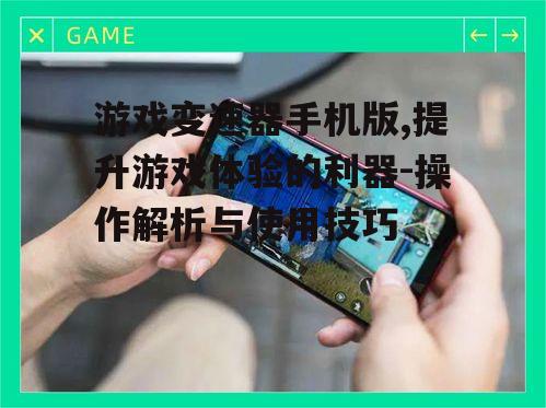 游戏变速器手机版,提升游戏体验的利器-操作解析与使用技巧