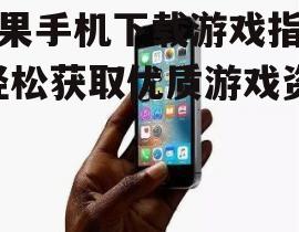 苹果手机下载游戏指南-轻松获取优质游戏资源