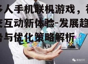 多人手机联机游戏，社交互动新体验-发展趋势与优化策略解析