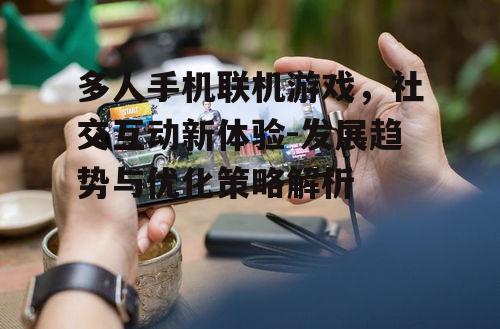 二、多人手机联机游戏的核心优势