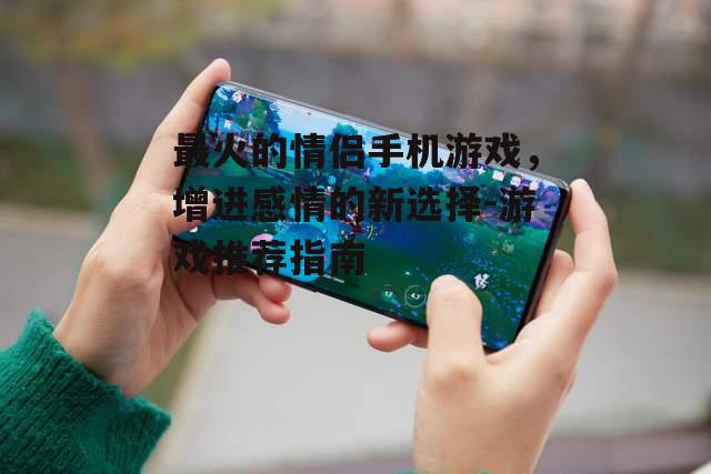 三、如何选择合适的情侣手机游戏
