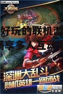 手机好玩的联机游戏推荐-畅享多人互动乐趣