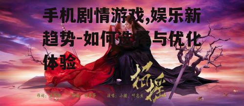 手机剧情游戏,娱乐新趋势-如何选择与优化体验