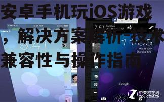 安卓手机玩iOS游戏，解决方案解析-技术兼容性与操作指南