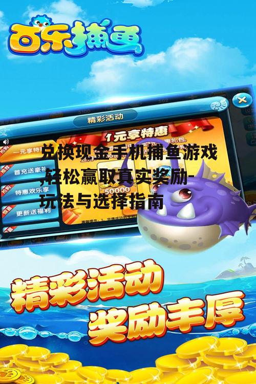 兑换现金手机捕鱼游戏,轻松赢取真实奖励-玩法与选择指南