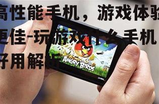 高性能手机，游戏体验更佳-玩游戏什么手机好用解析
