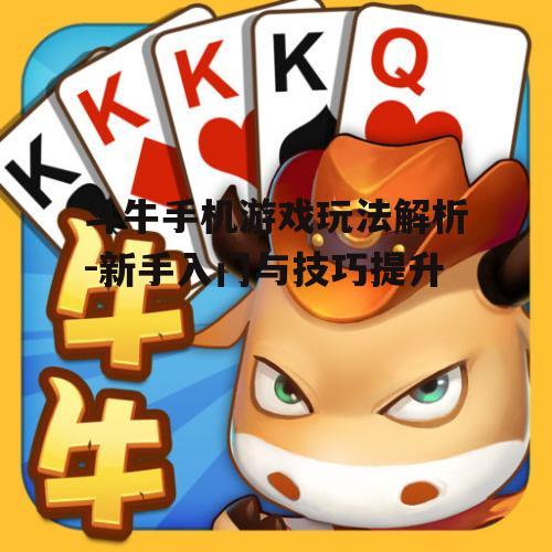 斗牛手机游戏玩法解析-新手入门与技巧提升