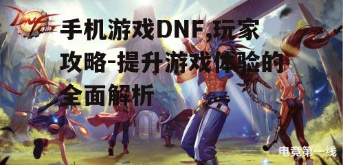手机游戏DNF,玩家攻略-提升游戏体验的全面解析
