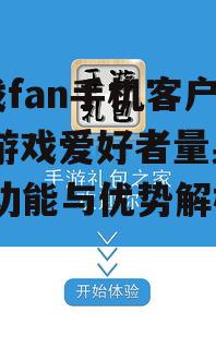 游戏fan手机客户端,为游戏爱好者量身定制-功能与优势解析