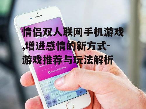 二、如何选择适合情侣的双人联网手机游戏