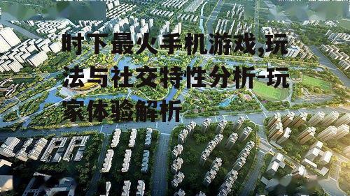 时下最火手机游戏,玩法与社交特性分析-玩家体验解析