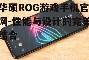 华硕ROG游戏手机官网-性能与设计的完美结合