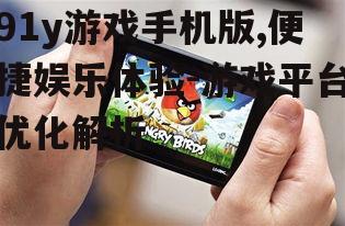 91y游戏手机版,便捷娱乐体验-游戏平台优化解析