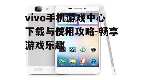 vivo手机游戏中心下载与使用攻略-畅享游戏乐趣