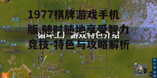 1977棋牌游戏手机版,随时随地享受智力竞技-特色与攻略解析