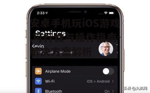 安卓手机玩iOS游戏,可行性与操作指南-解决方案解析