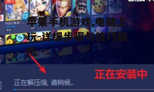 苹果手机游戏,电脑上玩-详细步骤与技巧解析