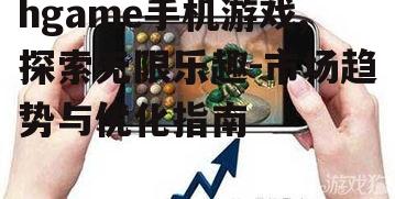 hgame手机游戏,探索无限乐趣-市场趋势与优化指南
