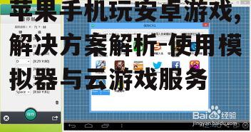 苹果手机玩安卓游戏,解决方案解析-使用模拟器与云游戏服务