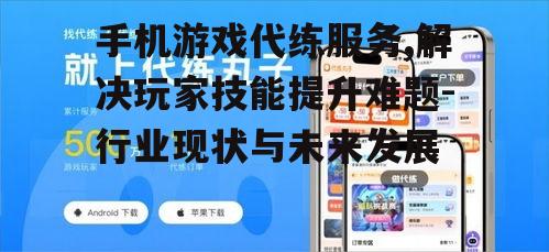 手机游戏代练服务,解决玩家技能提升难题-行业现状与未来发展