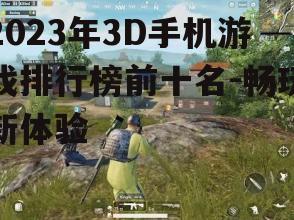 2023年3D手机游戏排行榜前十名-畅玩新体验