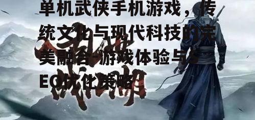 单机武侠手机游戏，传统文化与现代科技的完美融合-游戏体验与SEO优化策略